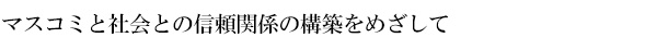 マスコミと社会との信頼関係の構築をめざして
